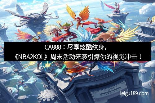 CA888：尽享炫酷纹身，《NBA2KOL》周末活动来袭引爆你的视觉冲击！