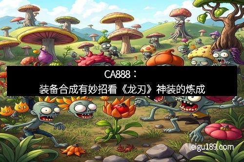 CA888：装备合成有妙招看《龙刃》神装的炼成
